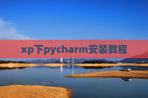 xp下pycharm安装教程 xp下pycharm安装教程