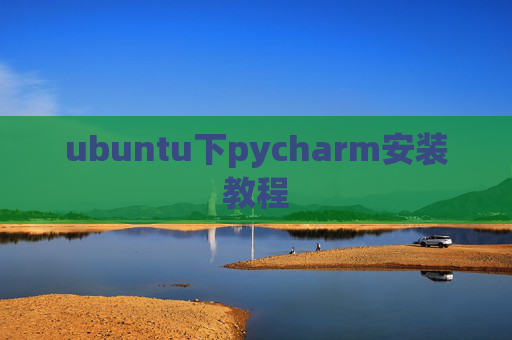 ubuntu下pycharm安装教程 ubuntu下pycharm安装教程